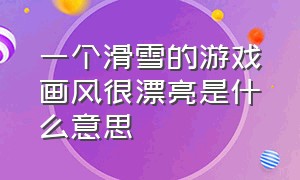 一个滑雪的游戏画风很漂亮是什么意思