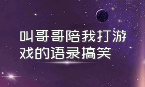 叫哥哥陪我打游戏的语录搞笑