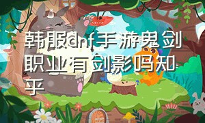 韩服dnf手游鬼剑职业有剑影吗知乎