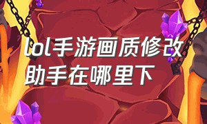 lol手游画质修改助手在哪里下