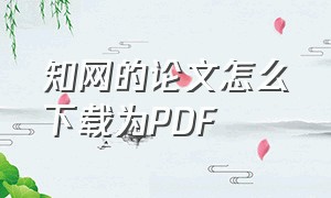 知网的论文怎么下载为PDF