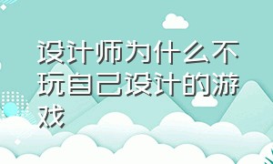 设计师为什么不玩自己设计的游戏