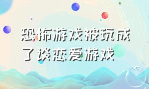 恐怖游戏被玩成了谈恋爱游戏