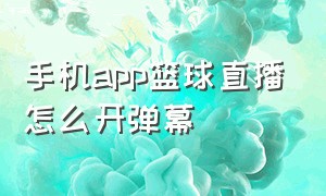 手机app篮球直播怎么开弹幕