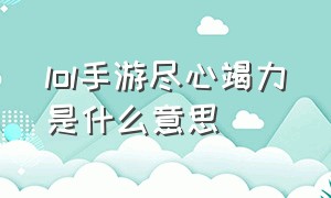 lol手游尽心竭力是什么意思