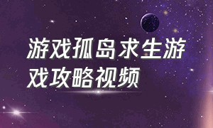 游戏孤岛求生游戏攻略视频