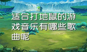 适合打地鼠的游戏音乐有哪些歌曲呢