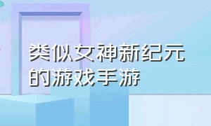 类似女神新纪元的游戏手游