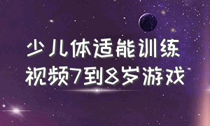 少儿体适能训练视频7到8岁游戏