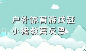 户外体育游戏赶小猪教案反思