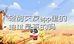 轻甜交友app里的地址是真的吗