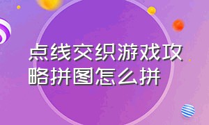 点线交织游戏攻略拼图怎么拼