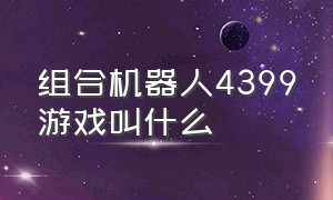 组合机器人4399游戏叫什么