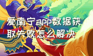 爱南宁app数据获取失败怎么解决