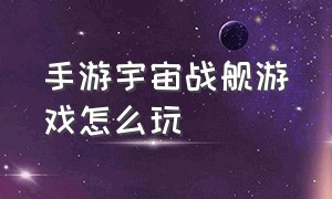 手游宇宙战舰游戏怎么玩