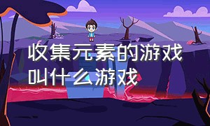 收集元素的游戏叫什么游戏