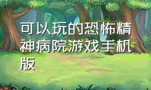 可以玩的恐怖精神病院游戏手机版