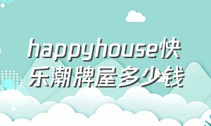happyhouse快乐潮牌屋多少钱