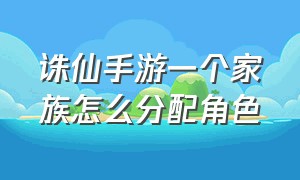 诛仙手游一个家族怎么分配角色