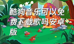 酷狗音乐可以免费下载歌吗安卓版