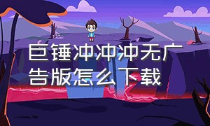 巨锤冲冲冲无广告版怎么下载