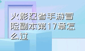 火影忍者手游冒险副本第17章怎么过