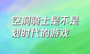 空洞骑士是不是划时代的游戏