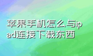 苹果手机怎么与ipad连接下载东西