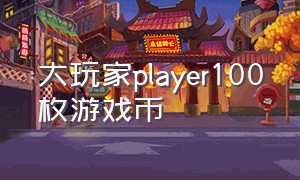 大玩家player100枚游戏币