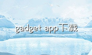 gadget app下载
