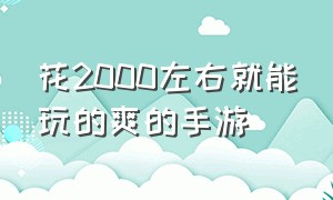 花2000左右就能玩的爽的手游