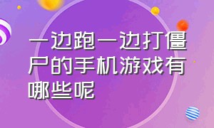 一边跑一边打僵尸的手机游戏有哪些呢