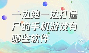 一边跑一边打僵尸的手机游戏有哪些软件