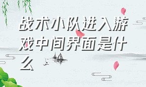 战术小队进入游戏中间界面是什么