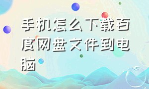 手机怎么下载百度网盘文件到电脑