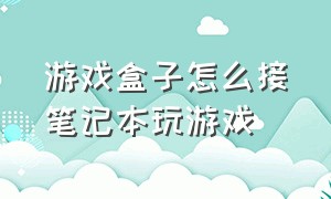 游戏盒子怎么接笔记本玩游戏