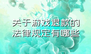 关于游戏退款的法律规定有哪些