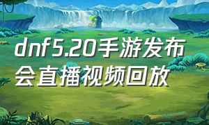 dnf5.20手游发布会直播视频回放