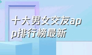 十大男女交友app排行榜最新