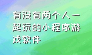 有没有两个人一起玩的小程序游戏软件