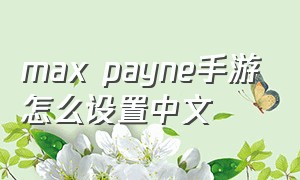 max payne手游怎么设置中文
