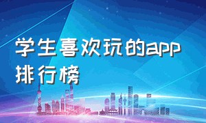 学生喜欢玩的app排行榜