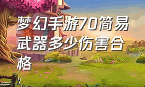 梦幻手游70简易武器多少伤害合格