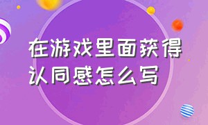 在游戏里面获得认同感怎么写