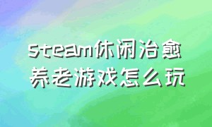 steam休闲治愈养老游戏怎么玩