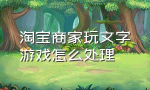 淘宝商家玩文字游戏怎么处理