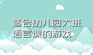 适合幼儿园大班语言课的游戏