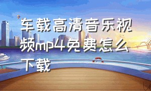 车载高清音乐视频mp4免费怎么下载