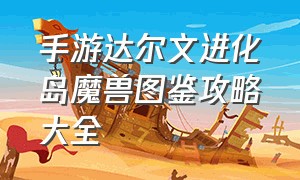 手游达尔文进化岛魔兽图鉴攻略大全