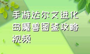 手游达尔文进化岛魔兽图鉴攻略视频